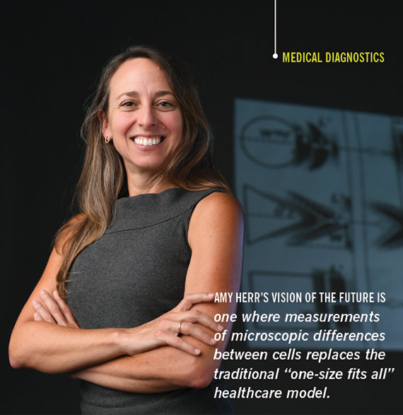 AMY HERR’S VISION OF THE FUTURE IS one where measurements of microscopic differences between cells replaces the traditional “one-size fits all” healthcare model.